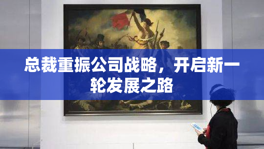 总裁重振公司战略，开启新一轮发展之路