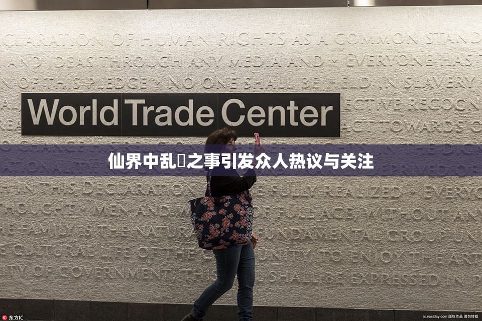 仙界中乱婬之事引发众人热议与关注
