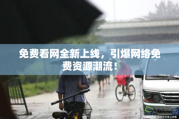 免费看网全新上线，引爆网络免费资源潮流！