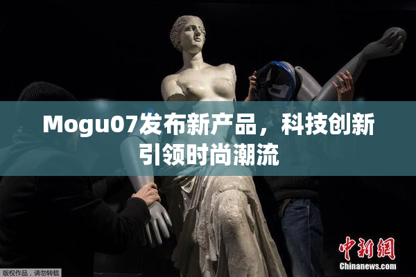 Mogu07发布新产品，科技创新引领时尚潮流