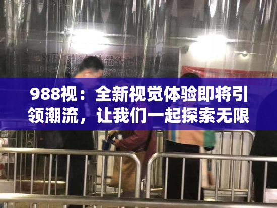 988视：全新视觉体验即将引领潮流，让我们一起探索无限可能！