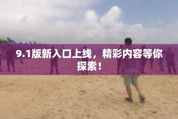 9.1版新入口上线，精彩内容等你探索！