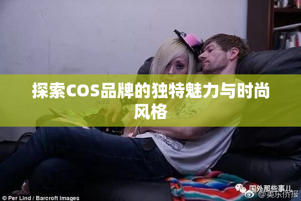 探索COS品牌的独特魅力与时尚风格
