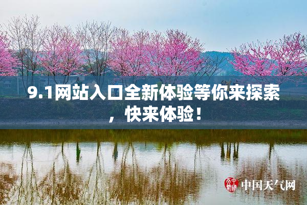 9.1网站入口全新体验等你来探索，快来体验！