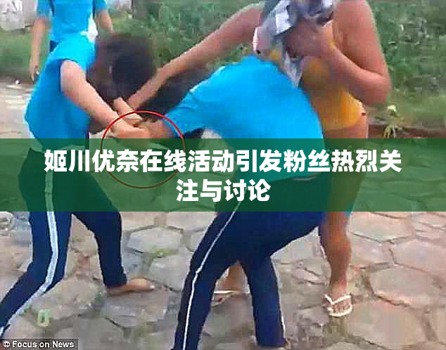 姬川优奈在线活动引发粉丝热烈关注与讨论