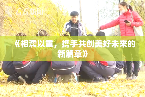 《相濡以重，携手共创美好未来的新篇章》