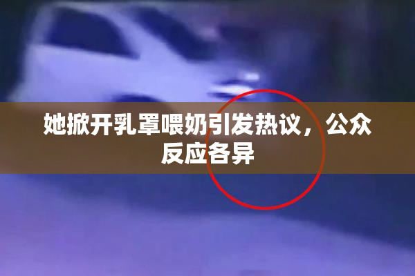 她掀开乳罩喂奶引发热议，公众反应各异