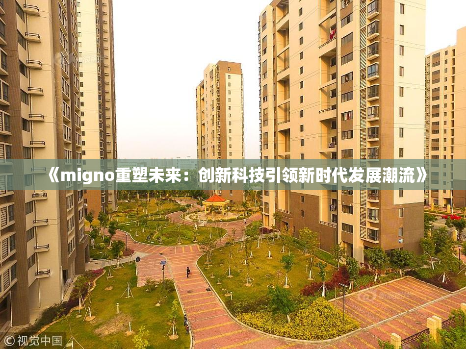 《migno重塑未来：创新科技引领新时代发展潮流》
