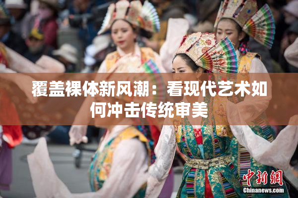 覆盖裸体新风潮：看现代艺术如何冲击传统审美