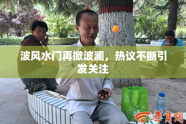 波风水门再掀波澜，热议不断引发关注