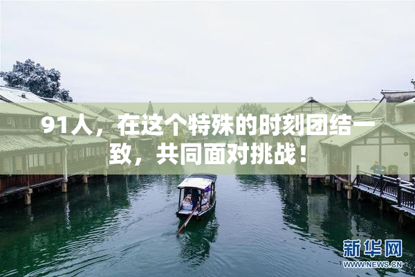91人，在这个特殊的时刻团结一致，共同面对挑战！