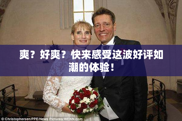 爽？好爽？快来感受这波好评如潮的体验！