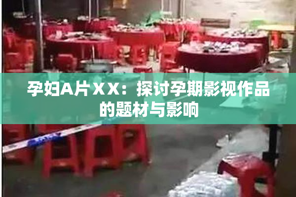孕妇A片ⅩX：探讨孕期影视作品的题材与影响