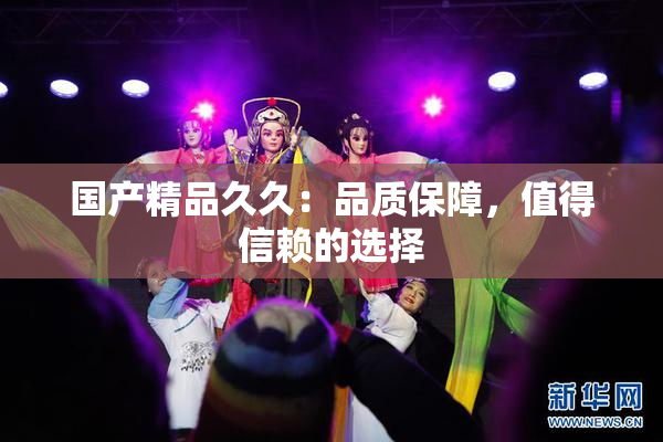 国产精品久久：品质保障，值得信赖的选择