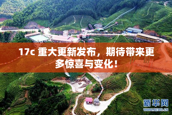 17c 重大更新发布，期待带来更多惊喜与变化！