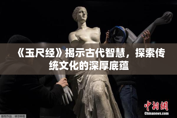 《玉尺经》揭示古代智慧，探索传统文化的深厚底蕴