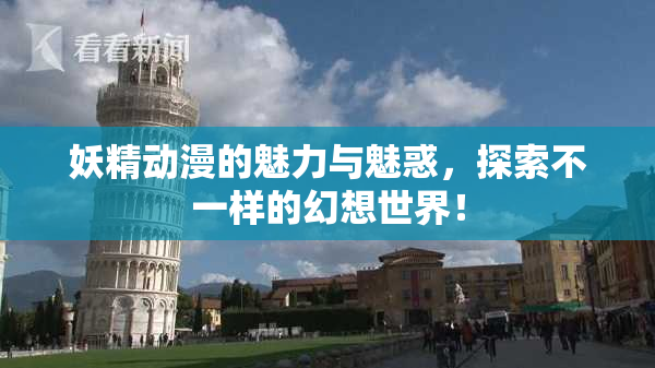 妖精动漫的魅力与魅惑，探索不一样的幻想世界！