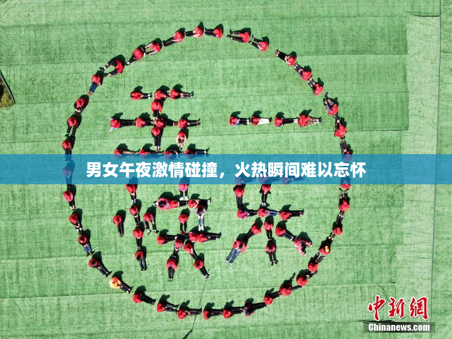男女午夜激情碰撞，火热瞬间难以忘怀