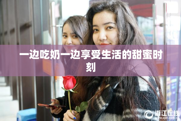 一边吃奶一边享受生活的甜蜜时刻