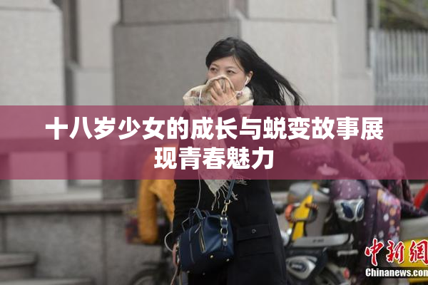 十八岁少女的成长与蜕变故事展现青春魅力
