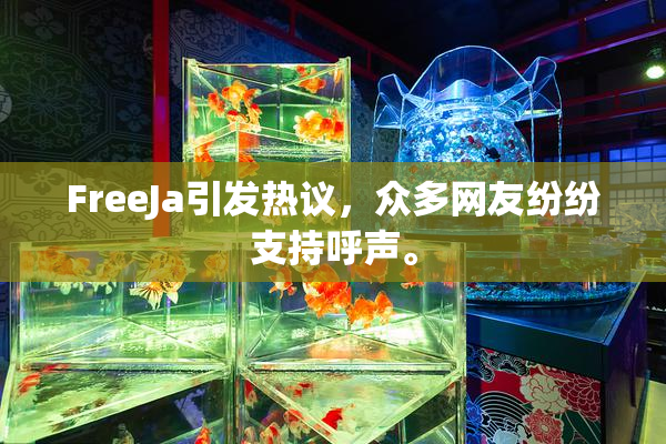 FreeJa引发热议，众多网友纷纷支持呼声。