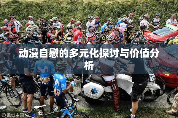 动漫自慰的多元化探讨与价值分析