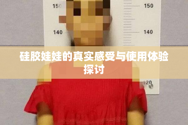 硅胶娃娃的真实感受与使用体验探讨