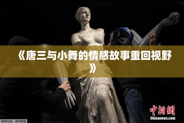 《唐三与小舞的情感故事重回视野》