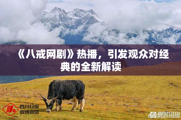 《八戒网剧》热播，引发观众对经典的全新解读