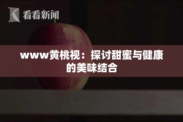www黄桃视：探讨甜蜜与健康的美味结合