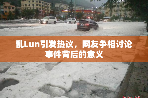 乱Lun引发热议，网友争相讨论事件背后的意义