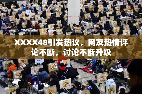 XXXX48引发热议，网友热情评论不断，讨论不断升级