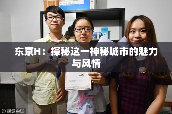 东京H：探秘这一神秘城市的魅力与风情