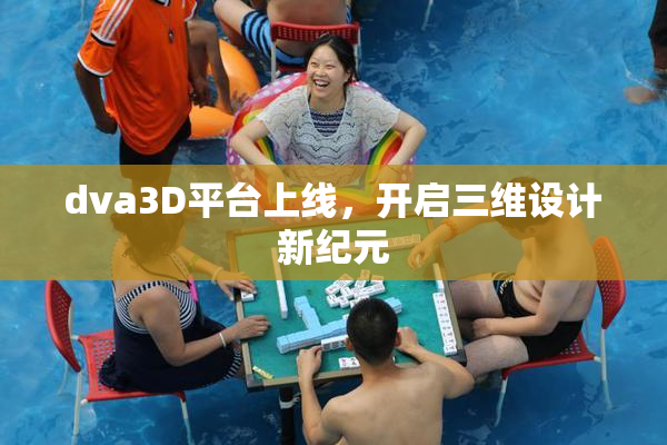 dva3D平台上线，开启三维设计新纪元