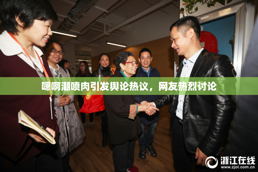 嗯啊潮喷肉引发舆论热议，网友热烈讨论
