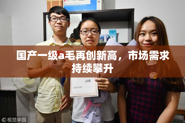 国产一级a毛再创新高，市场需求持续攀升