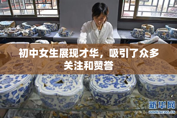 初中女生展现才华，吸引了众多关注和赞誉