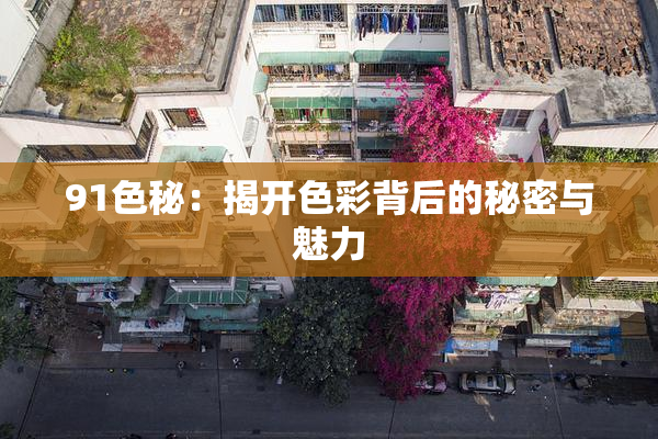 91色秘：揭开色彩背后的秘密与魅力
