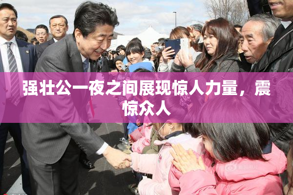 强壮公一夜之间展现惊人力量，震惊众人