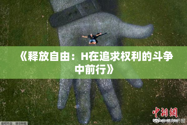 《释放自由：H在追求权利的斗争中前行》
