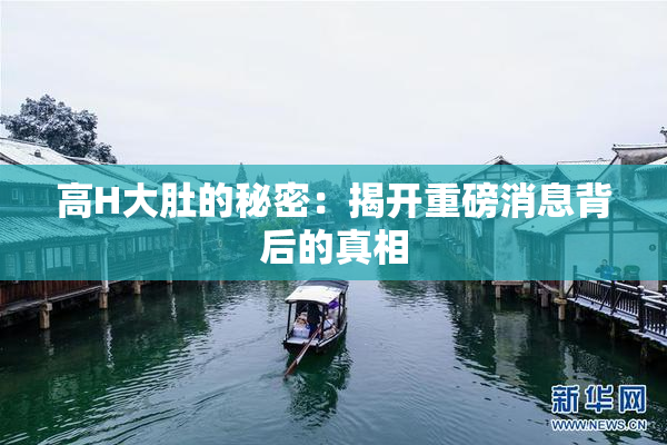 高H大肚的秘密：揭开重磅消息背后的真相
