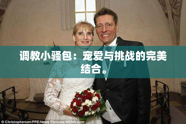 调教小骚包：宠爱与挑战的完美结合。