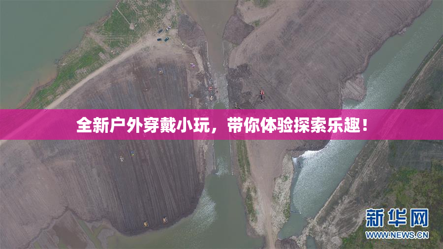 全新户外穿戴小玩，带你体验探索乐趣！
