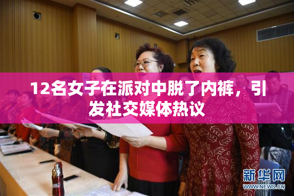 12名女子在派对中脱了内裤，引发社交媒体热议