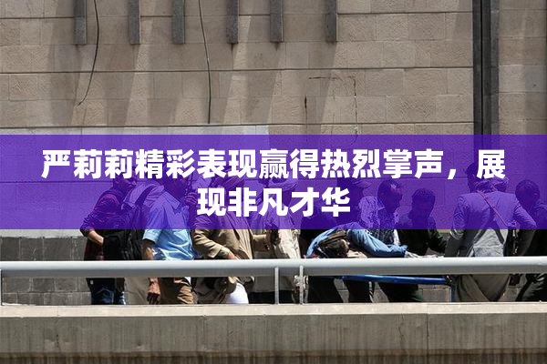 严莉莉精彩表现赢得热烈掌声，展现非凡才华