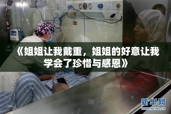 《姐姐让我戴重，姐姐的好意让我学会了珍惜与感恩》