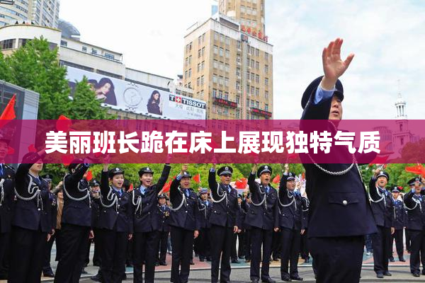 美丽班长跪在床上展现独特气质
