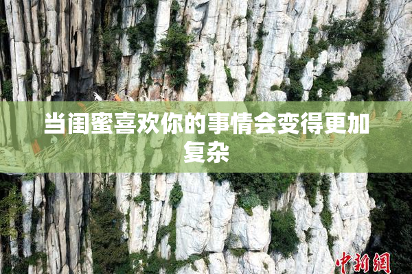 当闺蜜喜欢你的事情会变得更加复杂