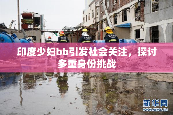 印度少妇bb引发社会关注，探讨多重身份挑战