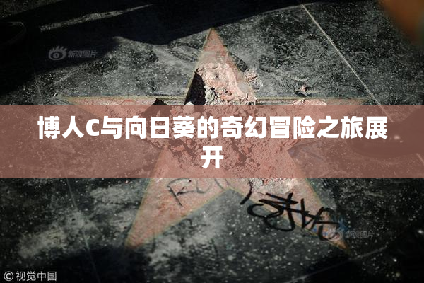 博人C与向日葵的奇幻冒险之旅展开